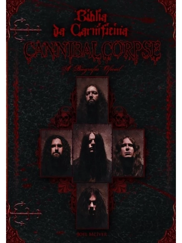 BÍBLIA DA CARNIFICINA: A BIOGRAFIA OFICIAL DO CANNIBAL CORPSE